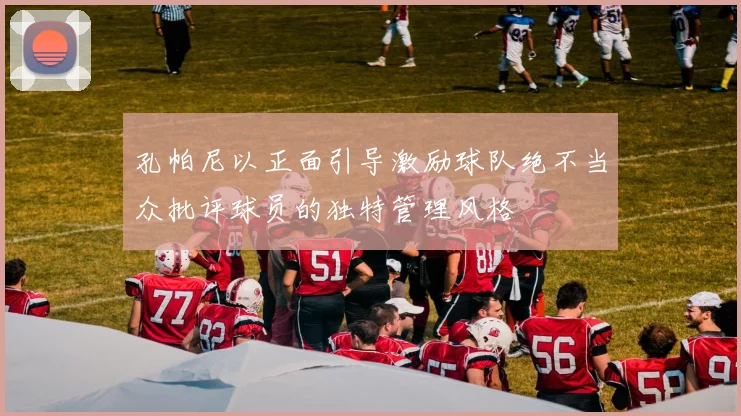 孔帕尼以正面引导激励球队绝不当众批评球员的独特管理风格