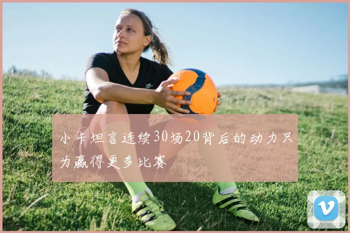小卡坦言连续30场20背后的动力只为赢得更多比赛