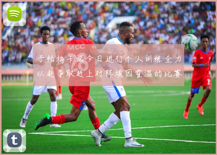 于帕梅卡诺今日进行个人训练全力以赴争取赶上对阵埃因霍温的比赛
