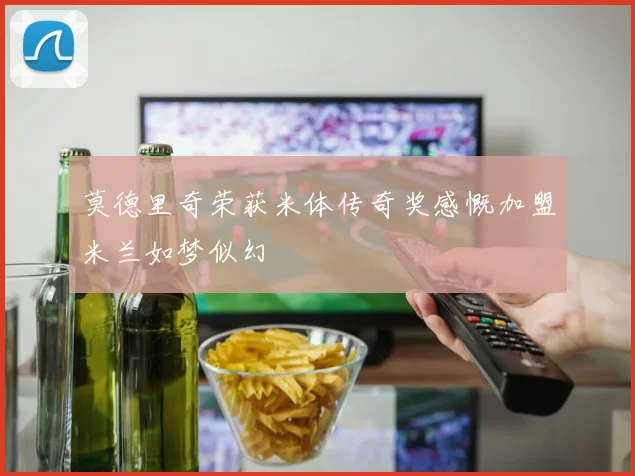莫德里奇荣获米体传奇奖感慨加盟米兰如梦似幻
