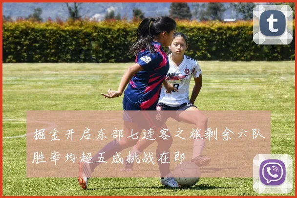 掘金开启东部七连客之旅剩余六队胜率均超五成挑战在即