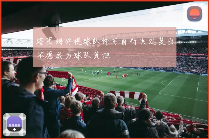 塔图姆将视球队许可自行决定复出不愿成为球队负担