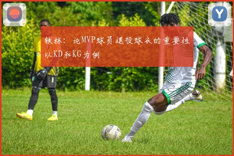 铁林：论MVP球员退役球衣的重要性以KD和KG为例