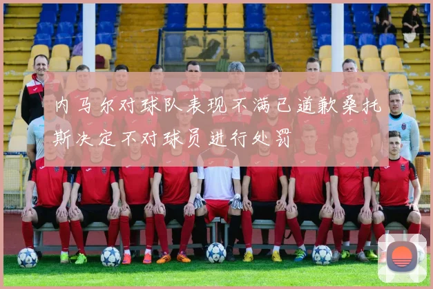 内马尔对球队表现不满已道歉桑托斯决定不对球员进行处罚